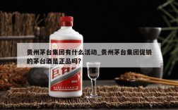 贵州茅台集团有什么活动_贵州茅台集团促销的茅台酒是正品吗?